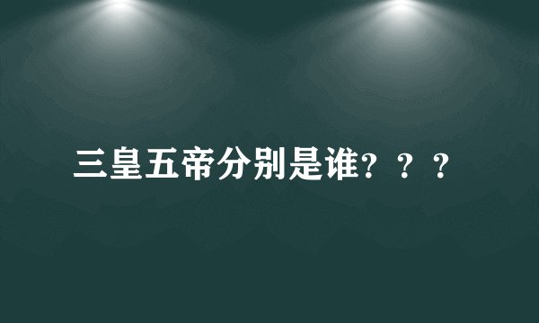 三皇五帝分别是谁？？？