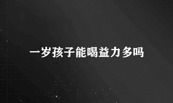 一岁孩子能喝益力多吗