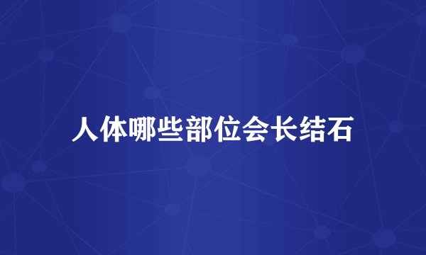 人体哪些部位会长结石