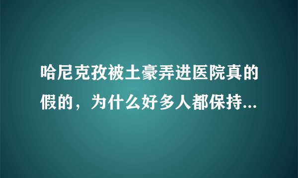 哈尼克孜被土豪弄进医院真的假的，为什么好多人都保持默认？求解答