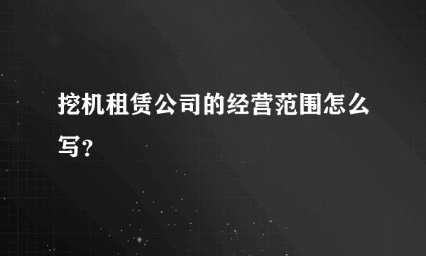 挖机租赁公司的经营范围怎么写？