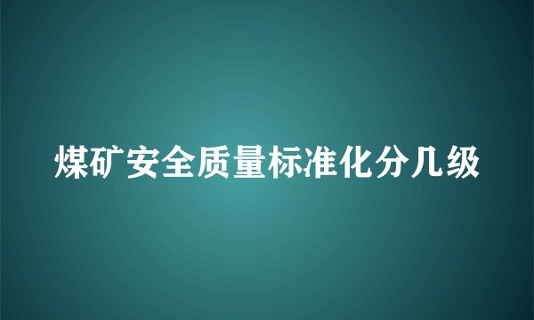 煤矿安全质量标准化分几级