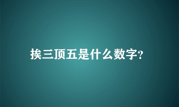 挨三顶五是什么数字？