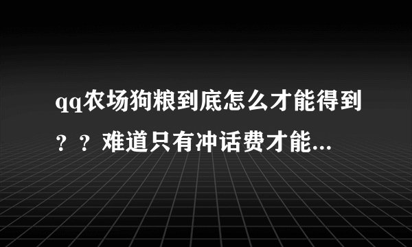 qq农场狗粮到底怎么才能得到？？难道只有冲话费才能得到吗？？