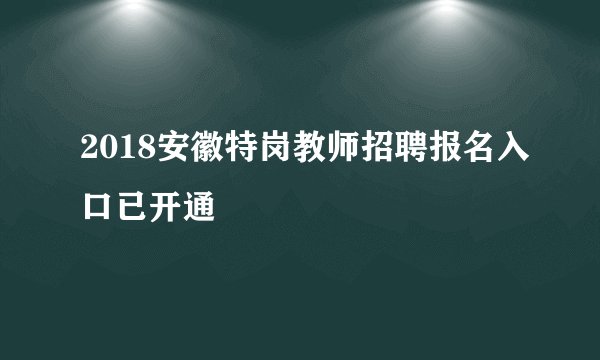 2018安徽特岗教师招聘报名入口已开通