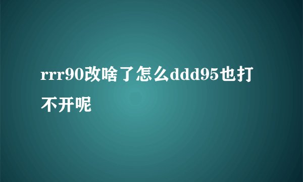 rrr90改啥了怎么ddd95也打不开呢