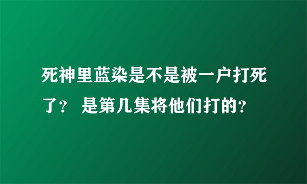 死神里蓝染是不是被一户打死了? 是第几集将他们打的?