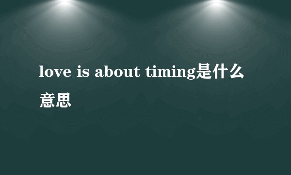 love is about timing是什么意思