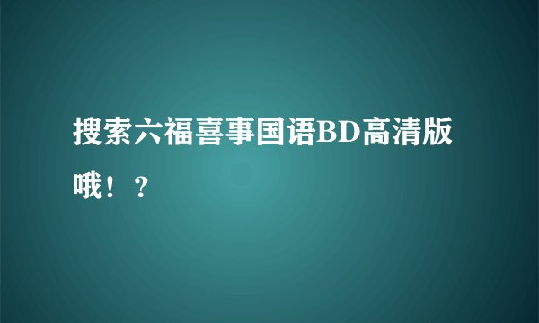 搜索六福喜事国语BD高清版哦！？