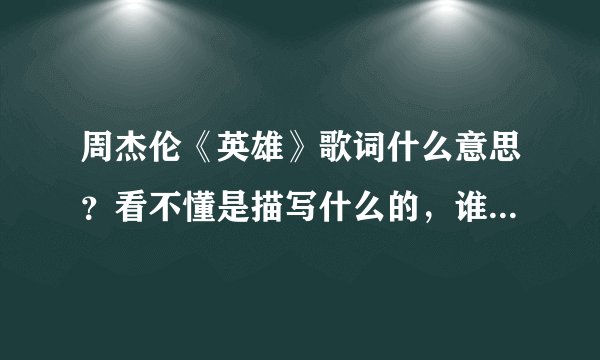 周杰伦《英雄》歌词什么意思？看不懂是描写什么的，谁来解释一下。谢谢了！