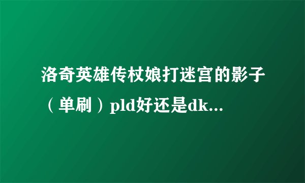 洛奇英雄传杖娘打迷宫的影子（单刷）pld好还是dk好，具体分析一下