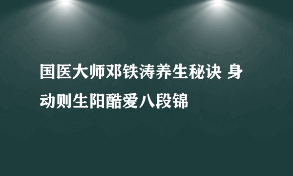 国医大师邓铁涛养生秘诀 身动则生阳酷爱八段锦