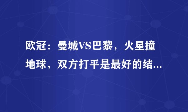 欧冠：曼城VS巴黎，火星撞地球，双方打平是最好的结果还是复仇？