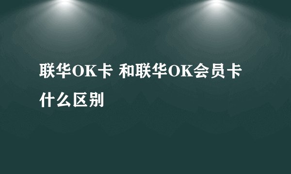 联华OK卡 和联华OK会员卡什么区别