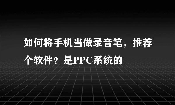如何将手机当做录音笔，推荐个软件？是PPC系统的