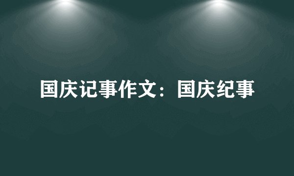 国庆记事作文：国庆纪事