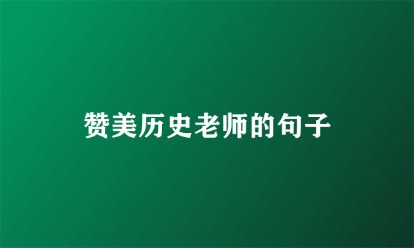 赞美历史老师的句子