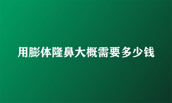 用膨体隆鼻大概需要多少钱