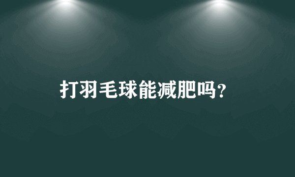 打羽毛球能减肥吗？