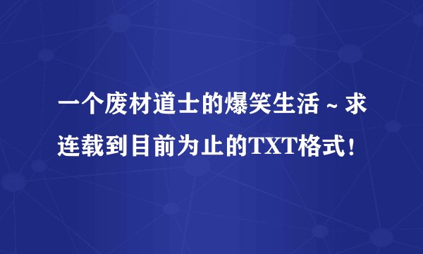 一个废材道士的爆笑生活～求连载到目前为止的TXT格式！