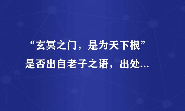 “玄冥之门，是为天下根”  是否出自老子之语，出处是什么？