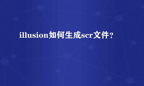 illusion如何生成scr文件？
