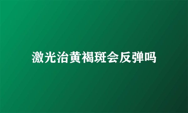 激光治黄褐斑会反弹吗