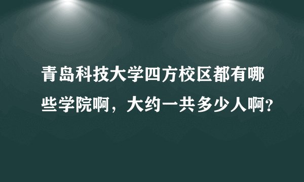青岛科技大学四方校区都有哪些学院啊，大约一共多少人啊？