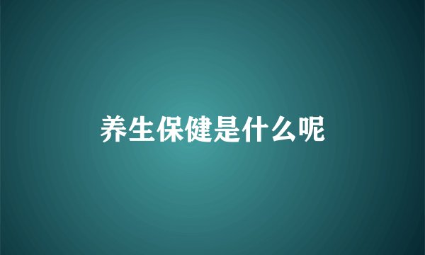 养生保健是什么呢