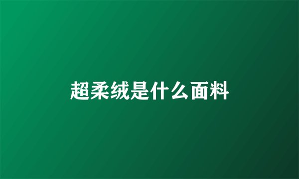 超柔绒是什么面料
