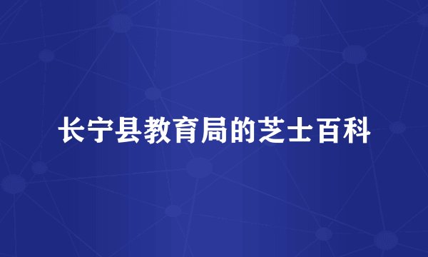 长宁县教育局的芝士百科