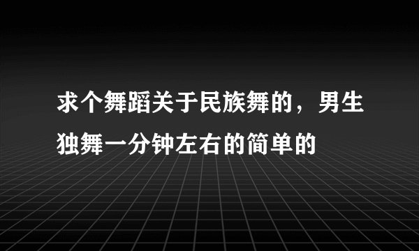 求个舞蹈关于民族舞的，男生独舞一分钟左右的简单的
