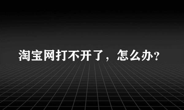 淘宝网打不开了，怎么办？