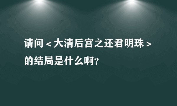 请问＜大清后宫之还君明珠＞的结局是什么啊？