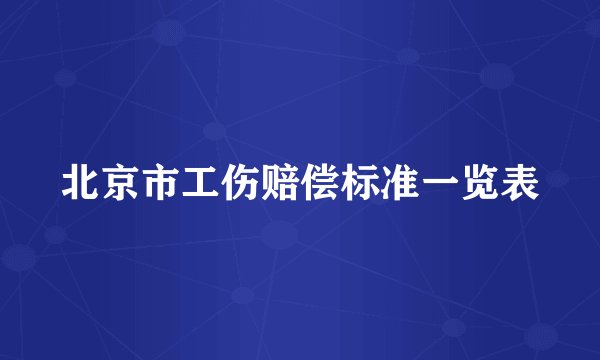 北京市工伤赔偿标准一览表