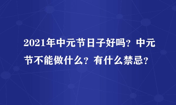 2021年中元节日子好吗？中元节不能做什么？有什么禁忌？
