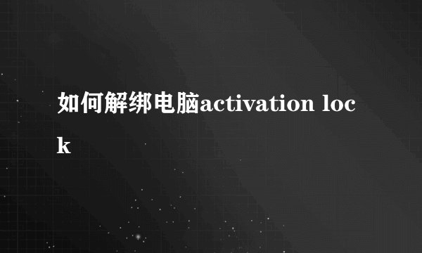 如何解绑电脑activation lock