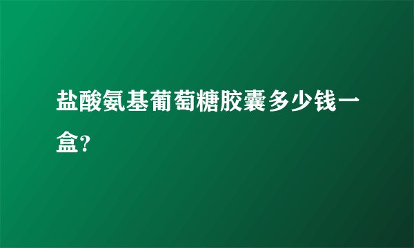 盐酸氨基葡萄糖胶囊多少钱一盒？