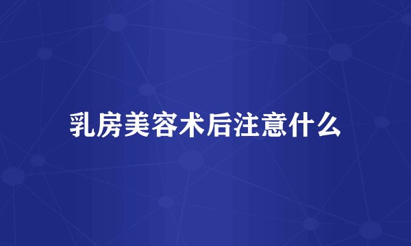 乳房美容术后注意什么