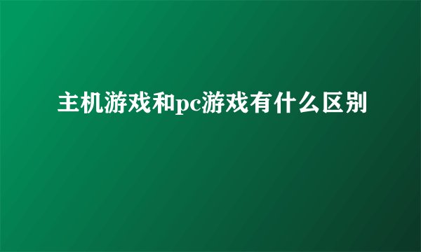 主机游戏和pc游戏有什么区别