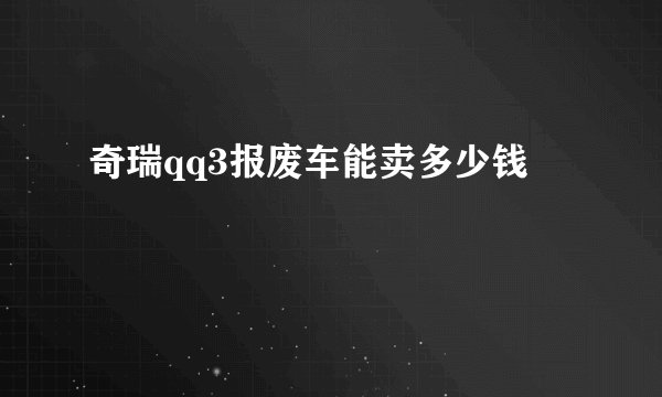 奇瑞qq3报废车能卖多少钱