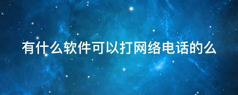 有什么软件可以打网络电话的么