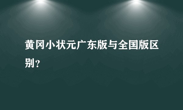 黄冈小状元广东版与全国版区别？