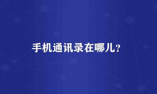 手机通讯录在哪儿？