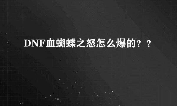 DNF血蝴蝶之怒怎么爆的？？