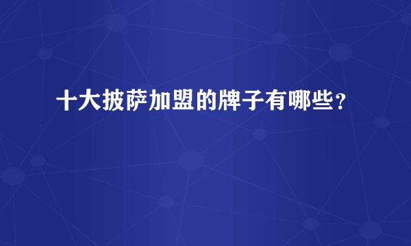 十大披萨加盟的牌子有哪些？