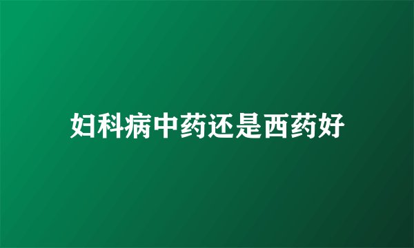 妇科病中药还是西药好
