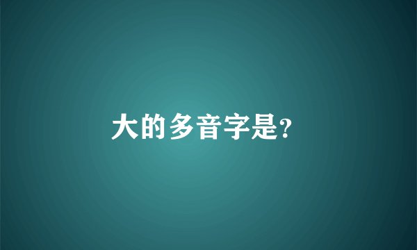 大的多音字是？