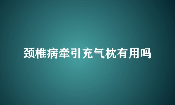 颈椎病牵引充气枕有用吗