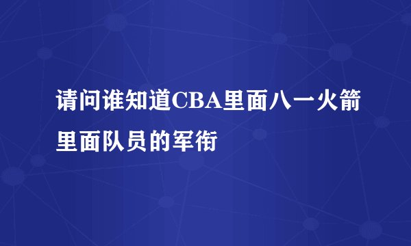 请问谁知道CBA里面八一火箭里面队员的军衔